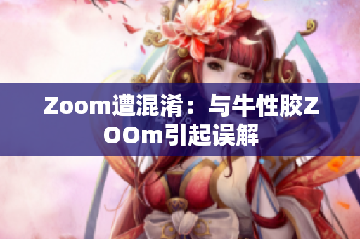 Zoom遭混淆：与牛性胶ZOOm引起误解
