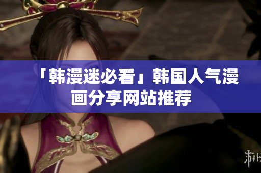 「韩漫迷必看」韩国人气漫画分享网站推荐