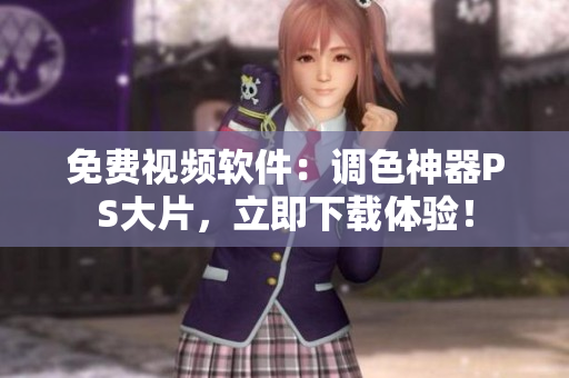 免费视频软件：调色神器PS大片，立即下载体验！