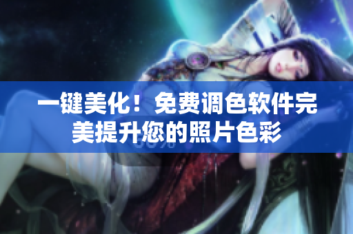 一键美化！免费调色软件完美提升您的照片色彩
