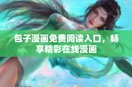 包子漫画免费阅读入口，畅享精彩在线漫画
