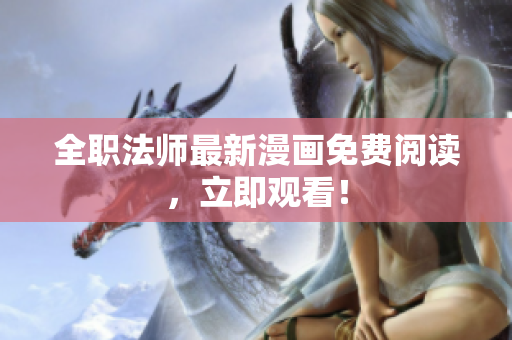 全职法师最新漫画免费阅读，立即观看！