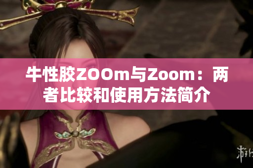 牛性胶ZOOm与Zoom：两者比较和使用方法简介