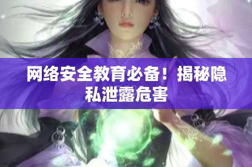 网络安全教育必备！揭秘隐私泄露危害