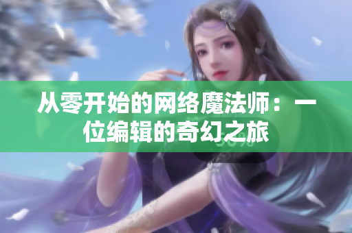 从零开始的网络魔法师：一位编辑的奇幻之旅
