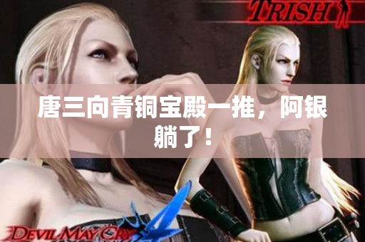 唐三向青铜宝殿一推，阿银躺了！