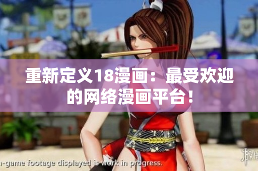 重新定义18漫画：最受欢迎的网络漫画平台！