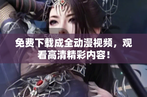 免费下载成全动漫视频，观看高清精彩内容！