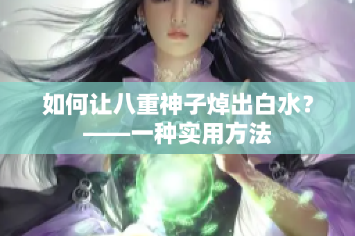 如何让八重神子焯出白水？——一种实用方法