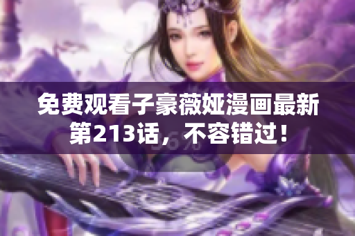 免费观看子豪薇娅漫画最新第213话，不容错过！