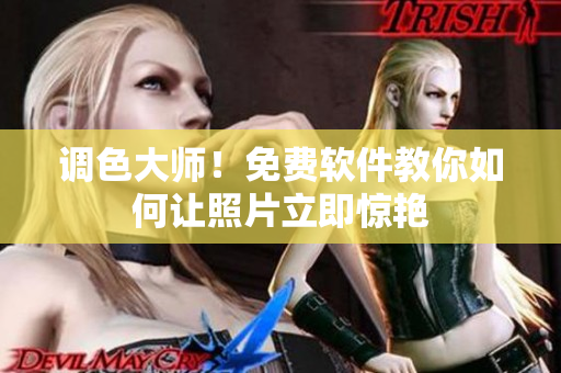 调色大师！免费软件教你如何让照片立即惊艳