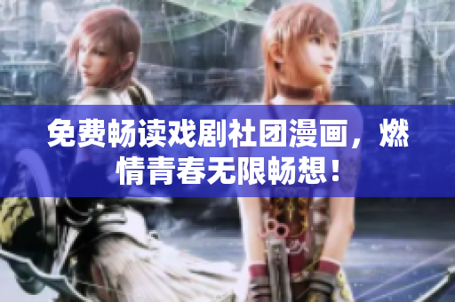 免费畅读戏剧社团漫画，燃情青春无限畅想！