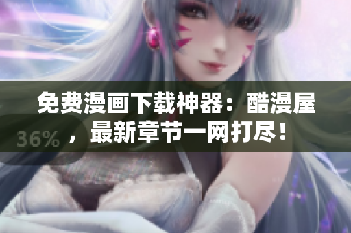 免费漫画下载神器：酷漫屋，最新章节一网打尽！