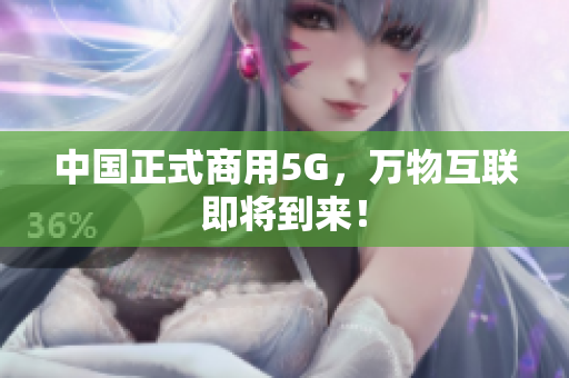 中国正式商用5G，万物互联即将到来！