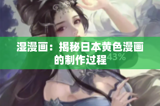 湿漫画：揭秘日本黄色漫画的制作过程