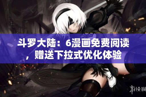 斗罗大陆：6漫画免费阅读，赠送下拉式优化体验