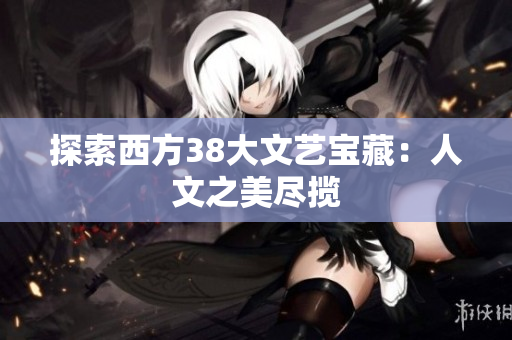 探索西方38大文艺宝藏：人文之美尽揽
