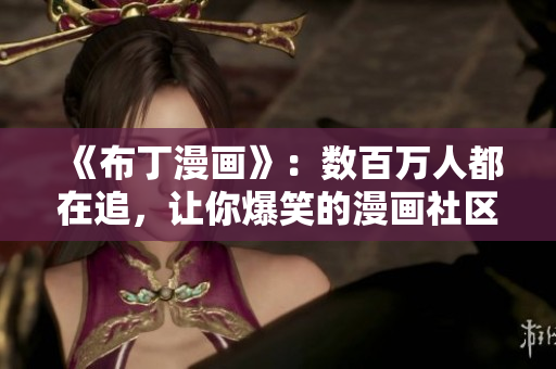 《布丁漫画》：数百万人都在追，让你爆笑的漫画社区