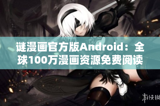 谜漫画官方版Android：全球100万漫画资源免费阅读