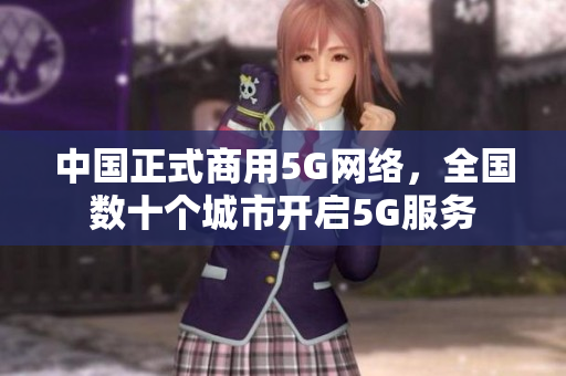 中国正式商用5G网络，全国数十个城市开启5G服务