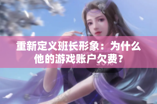 重新定义班长形象：为什么他的游戏账户欠费？