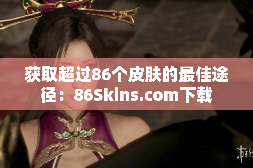 获取超过86个皮肤的最佳途径：86Skins.com下载
