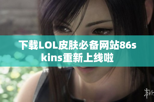下载LOL皮肤必备网站86skins重新上线啦