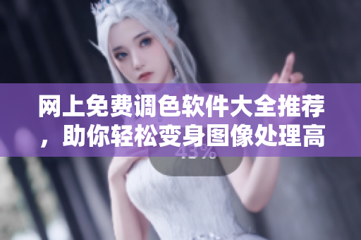 网上免费调色软件大全推荐，助你轻松变身图像处理高手！