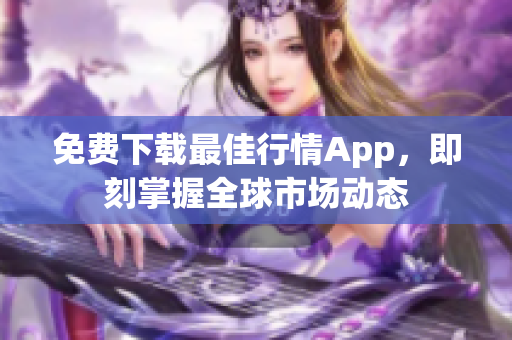 免费下载最佳行情App，即刻掌握全球市场动态