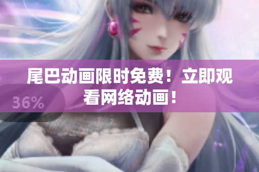 尾巴动画限时免费！立即观看网络动画！