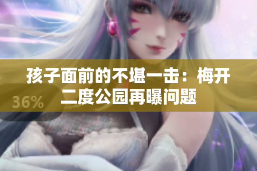 孩子面前的不堪一击：梅开二度公园再曝问题