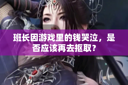 班长因游戏里的钱哭泣，是否应该再去抠取？