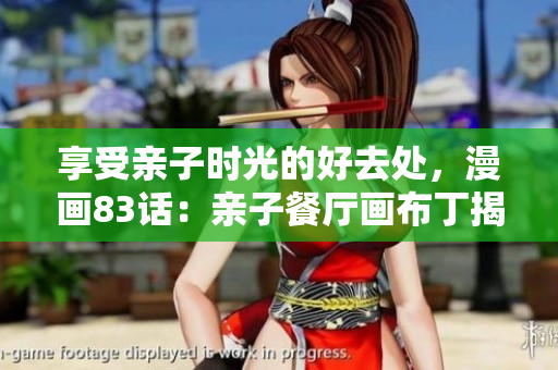 享受亲子时光的好去处，漫画83话：亲子餐厅画布丁揭秘