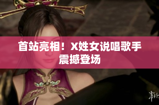 首站亮相！X姓女说唱歌手震撼登场