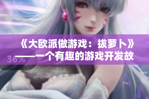 《大欧派做游戏：拔萝卜》——一个有趣的游戏开发故事