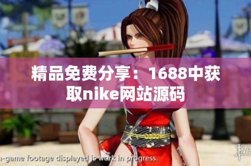 精品免费分享：1688中获取nike网站源码