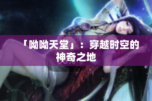 「呦呦天堂」：穿越时空的神奇之地