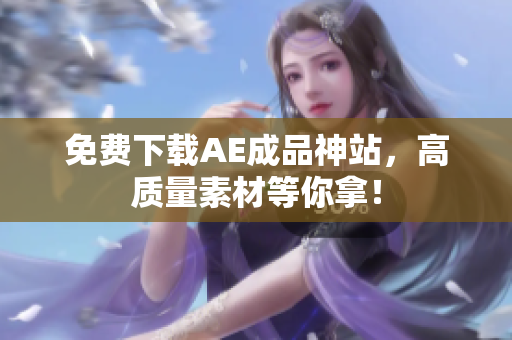 免费下载AE成品神站，高质量素材等你拿！