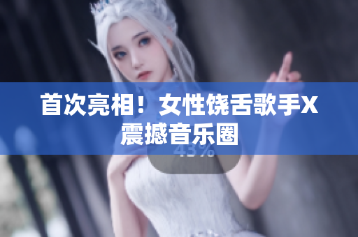 首次亮相！女性饶舌歌手X震撼音乐圈