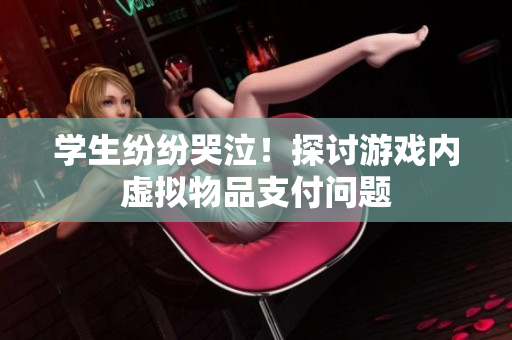 学生纷纷哭泣！探讨游戏内虚拟物品支付问题