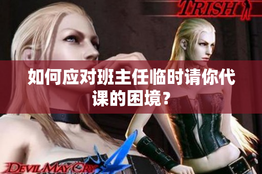 如何应对班主任临时请你代课的困境？