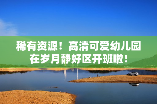 稀有资源！高清可爱幼儿园在岁月静好区开班啦！
