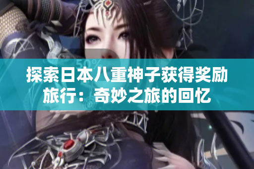 探索日本八重神子获得奖励旅行：奇妙之旅的回忆