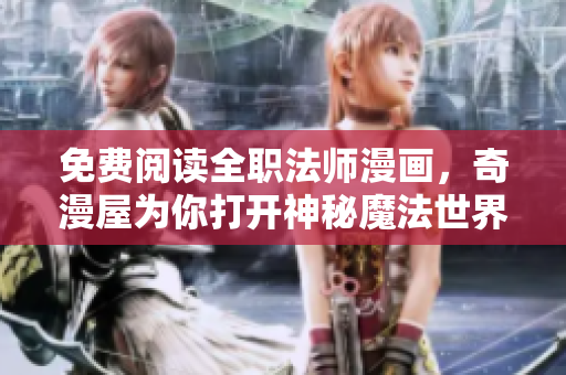 免费阅读全职法师漫画，奇漫屋为你打开神秘魔法世界！