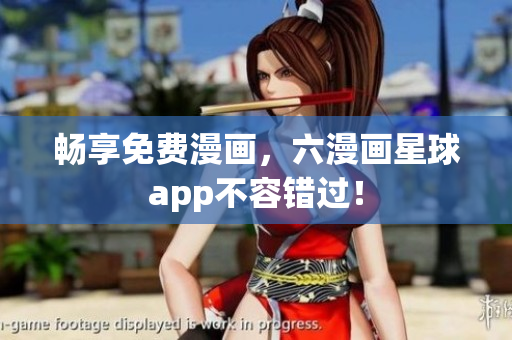 畅享免费漫画，六漫画星球app不容错过！