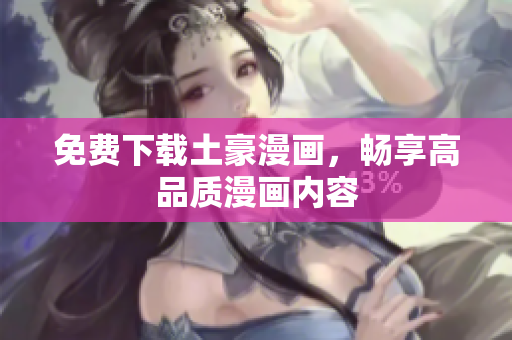 免费下载土豪漫画，畅享高品质漫画内容