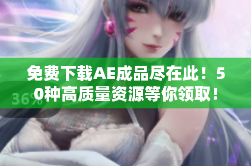 免费下载AE成品尽在此！50种高质量资源等你领取！