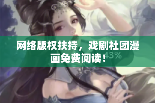 网络版权扶持，戏剧社团漫画免费阅读！