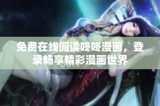 免费在线阅读咚咚漫画，登录畅享精彩漫画世界