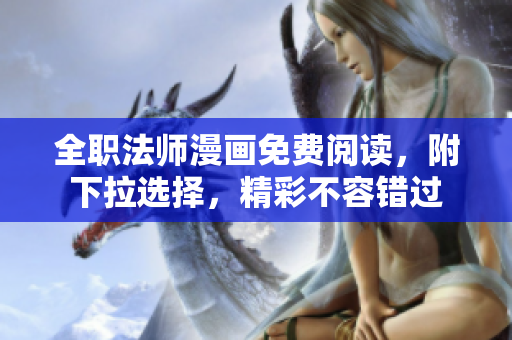 全职法师漫画免费阅读，附下拉选择，精彩不容错过